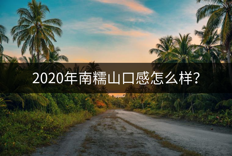 2020年南糯山口感怎么樣？