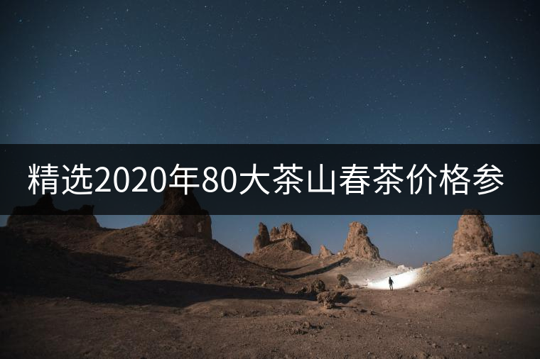 精選2020年80大茶山春茶價(jià)格參考！
