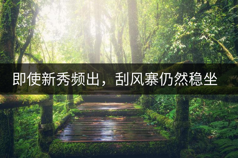 即使新秀頻出，刮風(fēng)寨仍然穩(wěn)坐易武榜首，這是為何