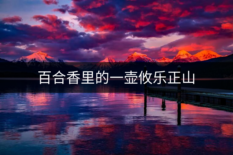 百合香里的一壺攸樂正山 百合香里的一壺攸樂正山
