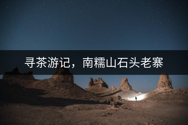 尋茶游記，南糯山石頭老寨