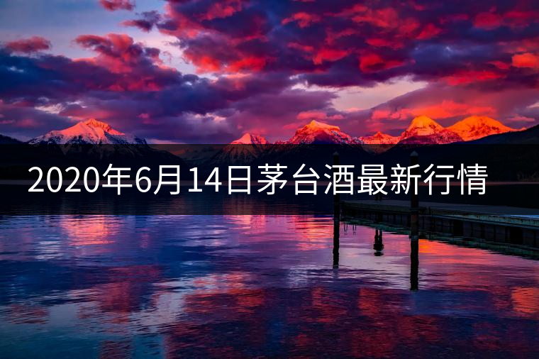 2020年6月14日茅臺(tái)酒最新行情價(jià)格表 2020年6月14日茅臺(tái)酒最新行情價(jià)格表