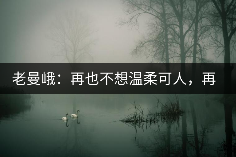 老曼峨：再也不想溫柔可人，再也不想低眉順眼