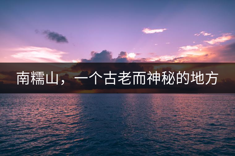 南糯山，一個(gè)古老而神秘的地方