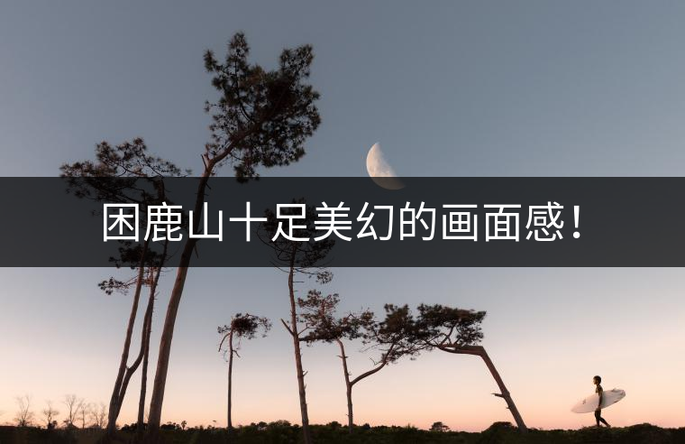 困鹿山十足美幻的畫面感！