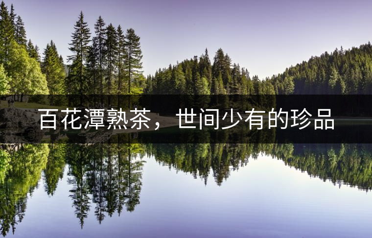 百花潭熟茶，世間少有的珍品