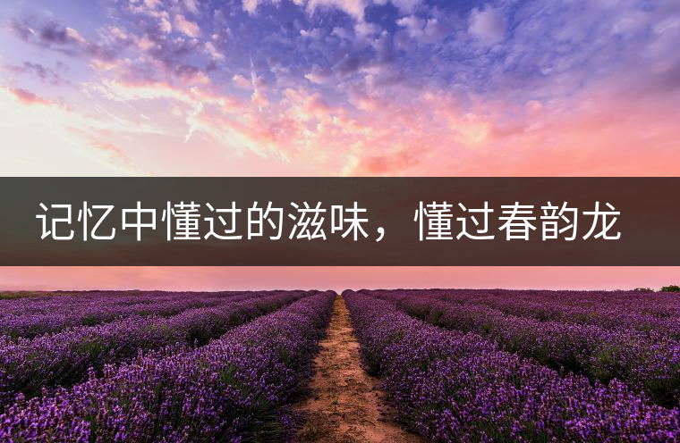 記憶中懂過的滋味，懂過春韻龍珠