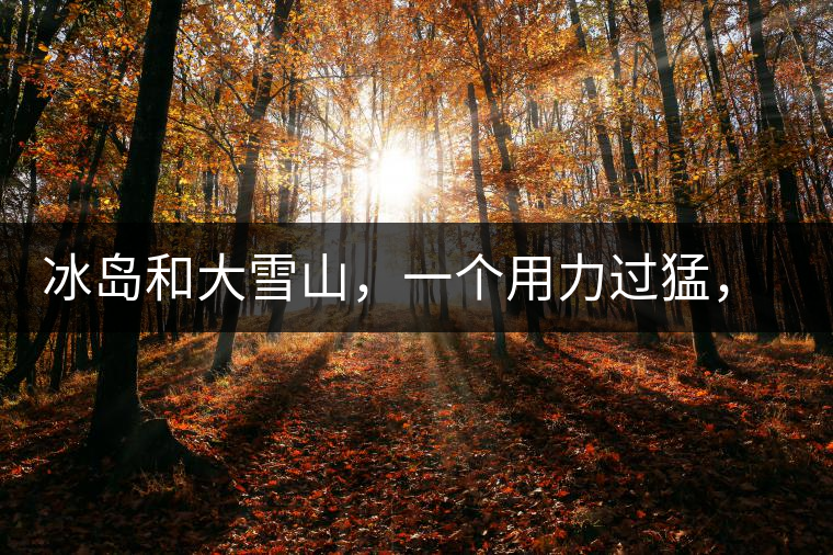 冰島和大雪山，一個用力過猛，一個用力不足，唯有它，堪當(dāng)大器！