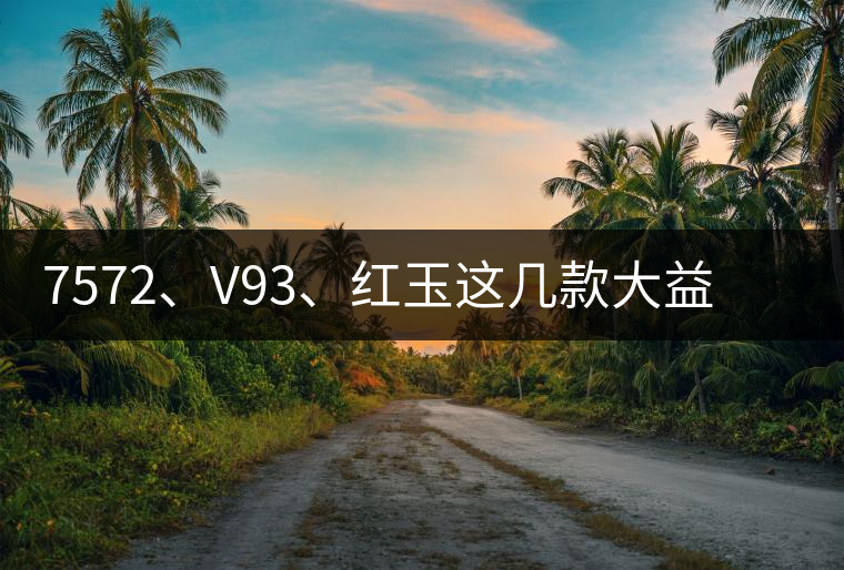 7572、V93、紅玉這幾款大益熟茶在近期零售市場(chǎng)前景如何？
