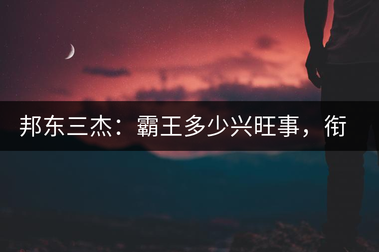 邦東三杰：霸王多少興旺事，銜杯樂圣稱避賢