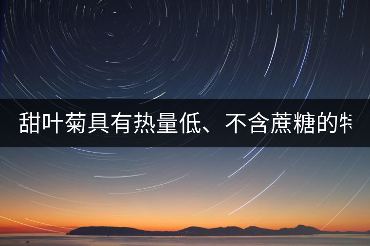 甜葉菊具有熱量低、不含蔗糖的特點(diǎn)！