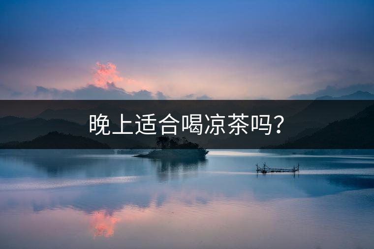 晚上適合喝涼茶嗎？