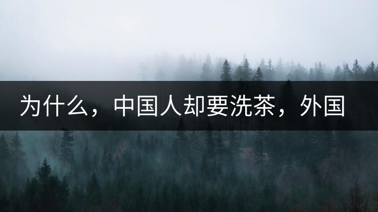 為什么，中國人卻要洗茶，外國人怎么不洗？
