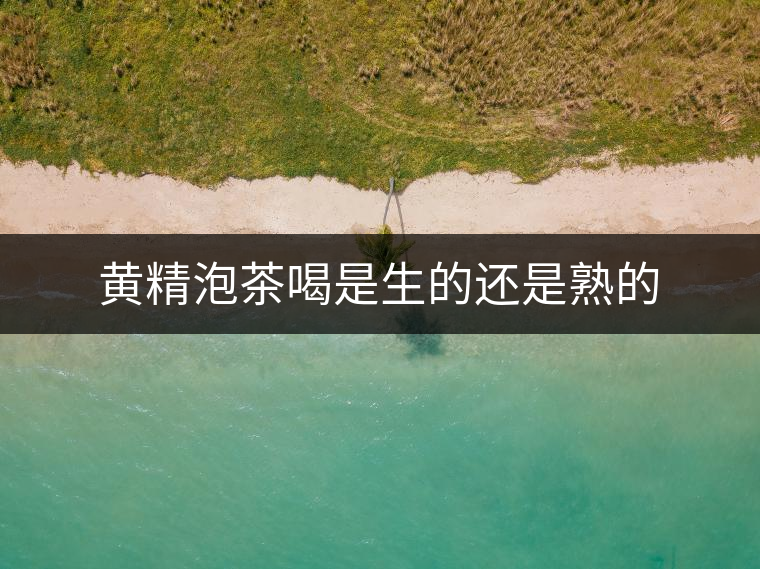 黃精泡茶喝是生的還是熟的