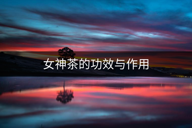 女神茶的功效與作用 女神茶的功效與作用