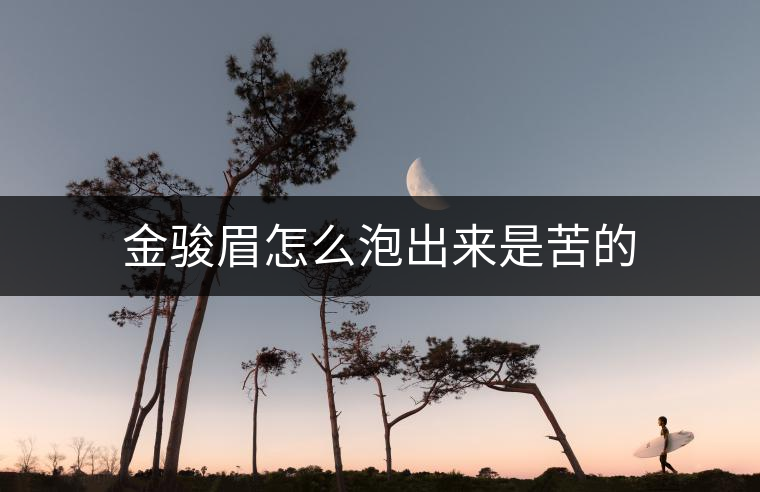 金駿眉怎么泡出來(lái)是苦的