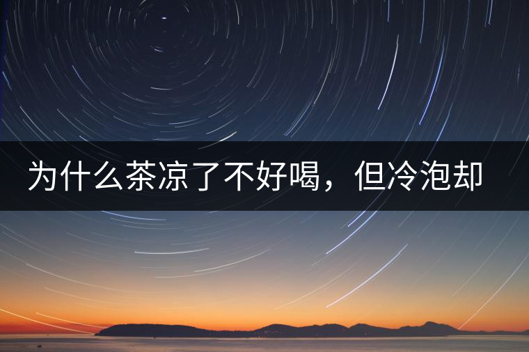 為什么茶涼了不好喝，但冷泡卻不會(huì)