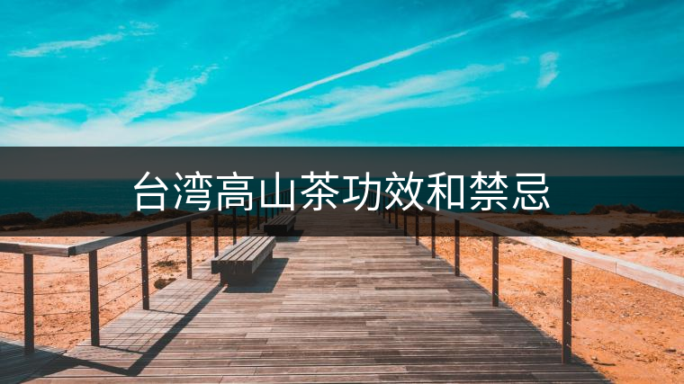 臺灣高山茶功效和禁忌 臺灣高山茶功效和禁忌