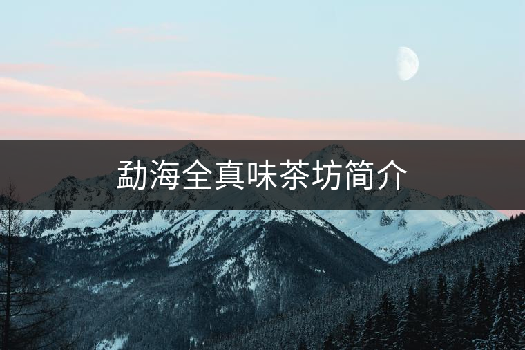 勐海全真味茶坊簡(jiǎn)介 勐海全真味茶坊簡(jiǎn)介