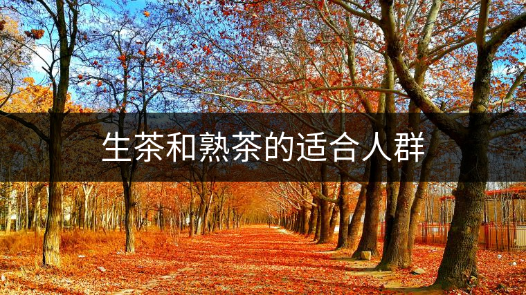 生茶和熟茶的適合人群 生茶和熟茶的適合人群