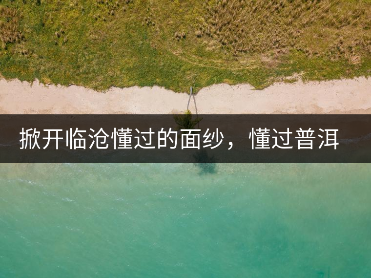 掀開臨滄懂過的面紗，懂過普洱茶怎么樣？