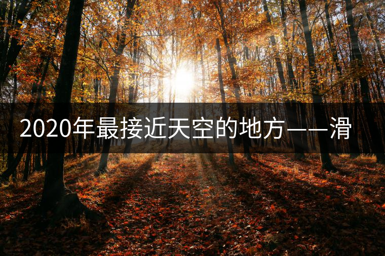 2020年最接近天空的地方——滑竹梁子。-易武中聘號(hào)