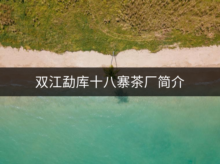 雙江勐庫(kù)十八寨茶廠簡(jiǎn)介 雙江勐庫(kù)十八寨茶廠簡(jiǎn)介