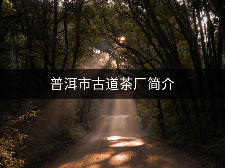 普洱市古道茶廠簡(jiǎn)介