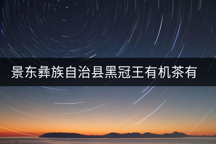 景東彝族自治縣黑冠王有機茶有限公司簡介