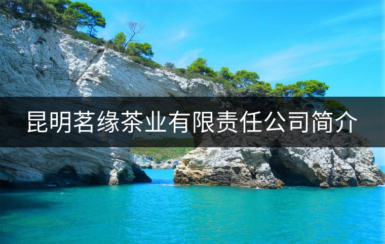 昆明茗緣茶業(yè)有限責(zé)任公司簡介