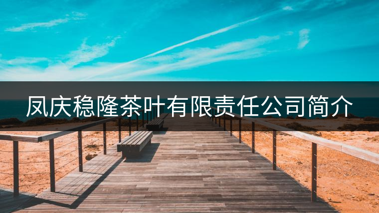 鳳慶穩(wěn)隆茶葉有限責(zé)任公司簡介 鳳慶穩(wěn)隆茶葉有限責(zé)任公司簡介