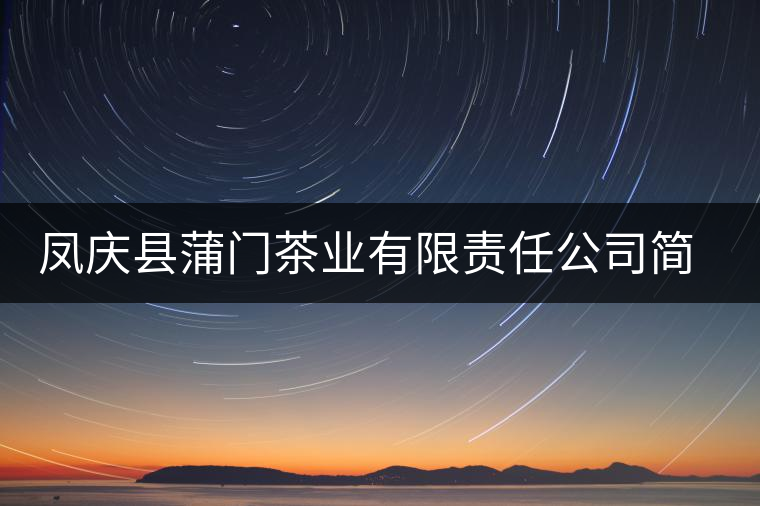 鳳慶縣蒲門茶業(yè)有限責(zé)任公司簡介 鳳慶縣蒲門茶業(yè)有限責(zé)任公司簡介