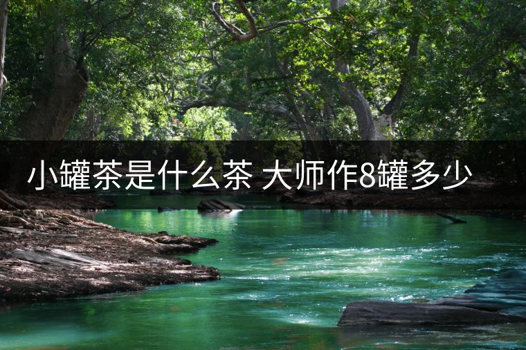 小罐茶是什么茶 大師作8罐多少錢(qián)