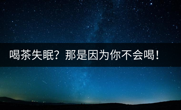 喝茶失眠？那是因?yàn)槟悴粫龋∵@些技巧教給你好好用起來