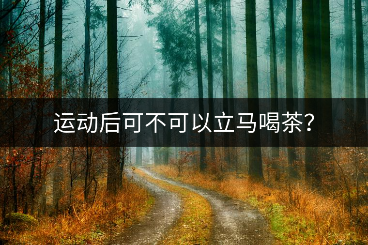 運(yùn)動(dòng)后可不可以立馬喝茶？