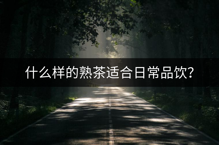 什么樣的熟茶適合日常品飲？