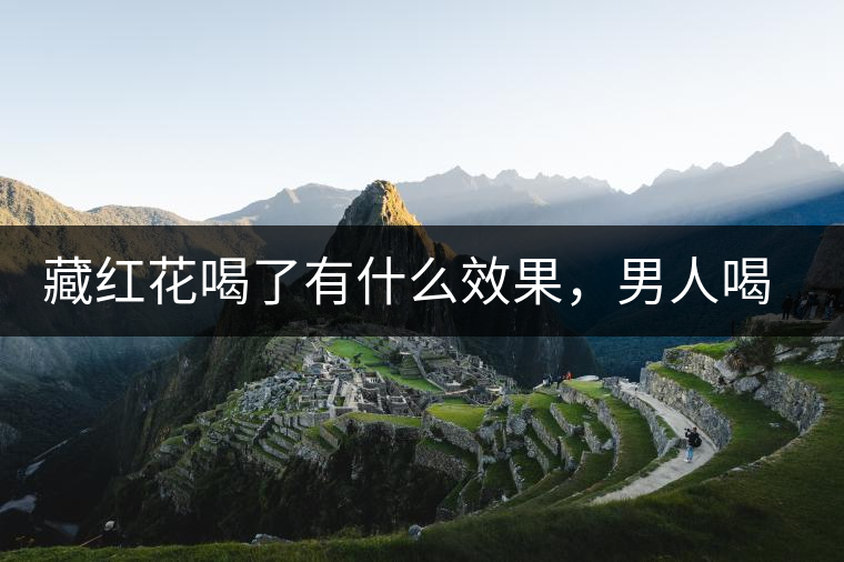 藏紅花喝了有什么效果，男人喝了能壯陽嗎？