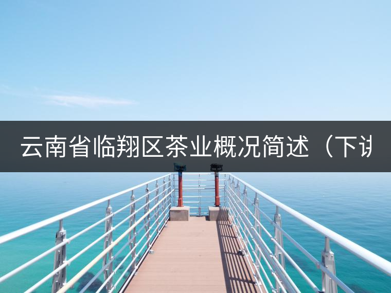 云南省臨翔區(qū)茶業(yè)概況簡(jiǎn)述（下講）