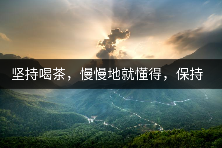 堅(jiān)持喝茶，慢慢地就懂得，保持空杯的狀態(tài)