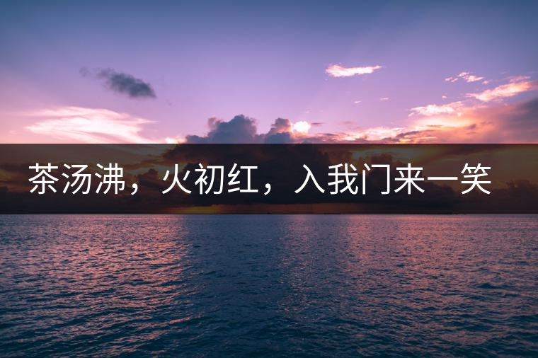 茶湯沸，火初紅，入我門來一笑逢