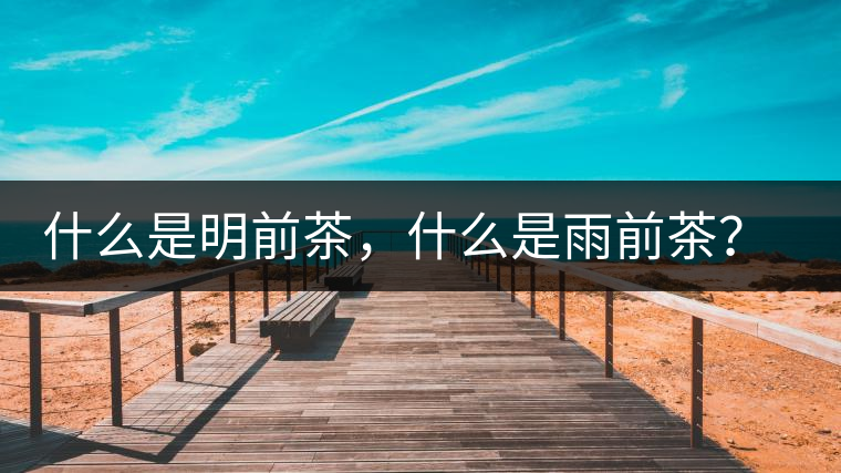 什么是明前茶，什么是雨前茶？為什么人們都喜歡喝明前茶？