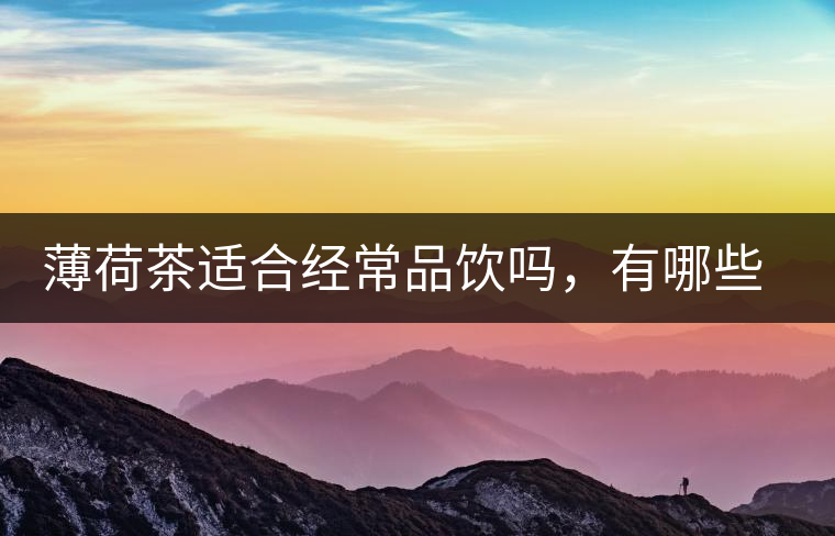 薄荷茶適合經(jīng)常品飲嗎，有哪些泡法？