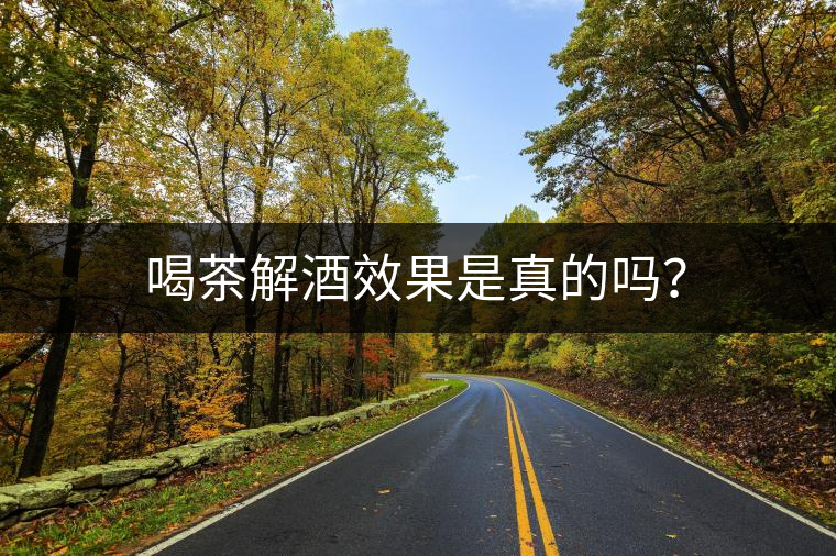 喝茶解酒效果是真的嗎？