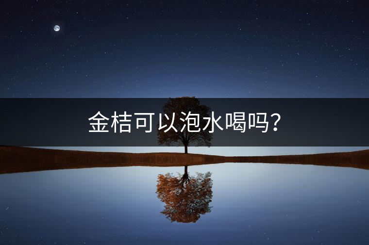 金桔可以泡水喝嗎？