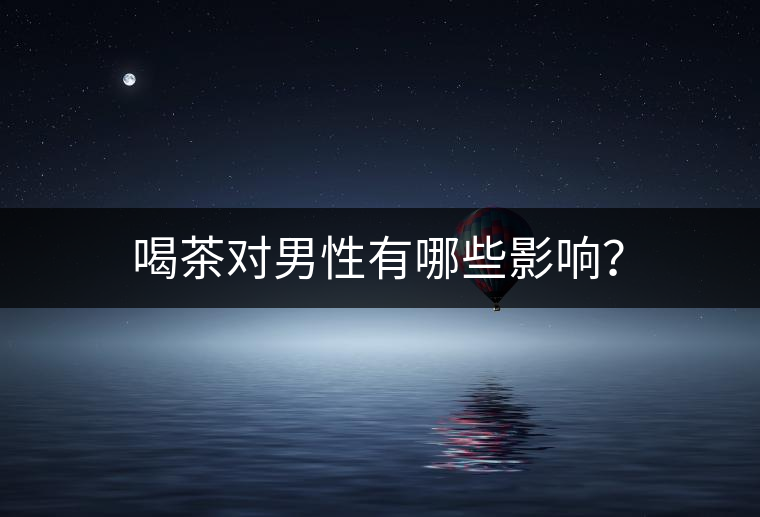 喝茶對(duì)男性有哪些影響？