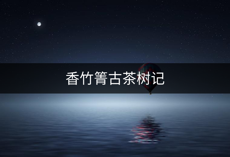 香竹箐古茶樹(shù)記 香竹箐古茶樹(shù)記