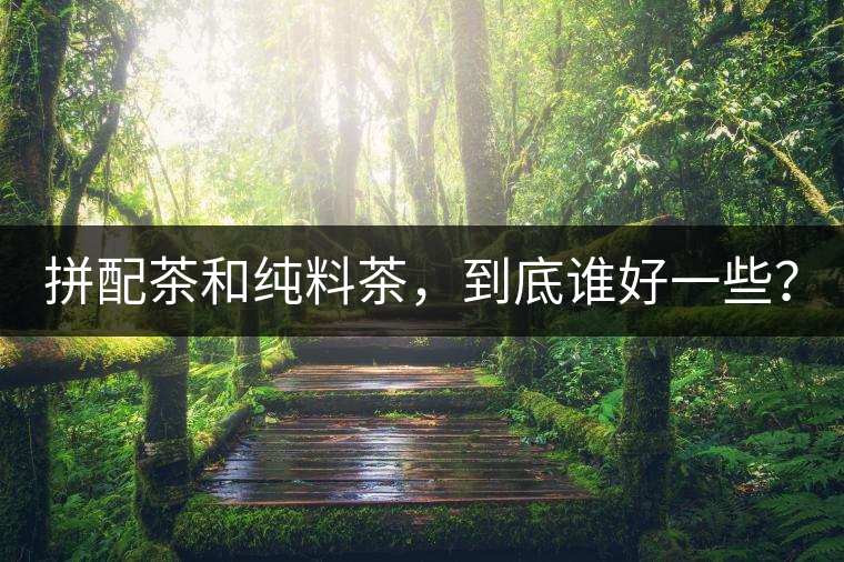 拼配茶和純料茶，到底誰好一些？