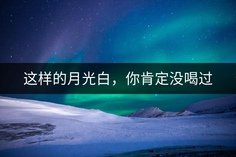 這樣的月光白，你肯定沒喝過