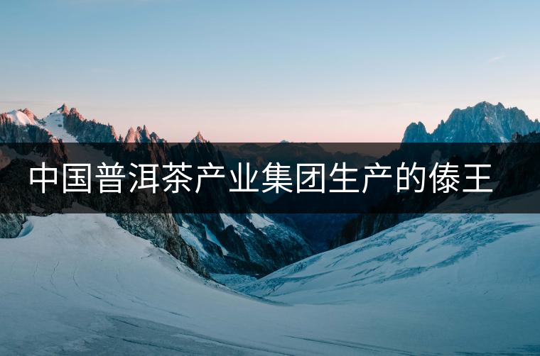 中國(guó)普洱茶產(chǎn)業(yè)集團(tuán)生產(chǎn)的傣王陳韻作為泰國(guó)皇室成員御用產(chǎn)品