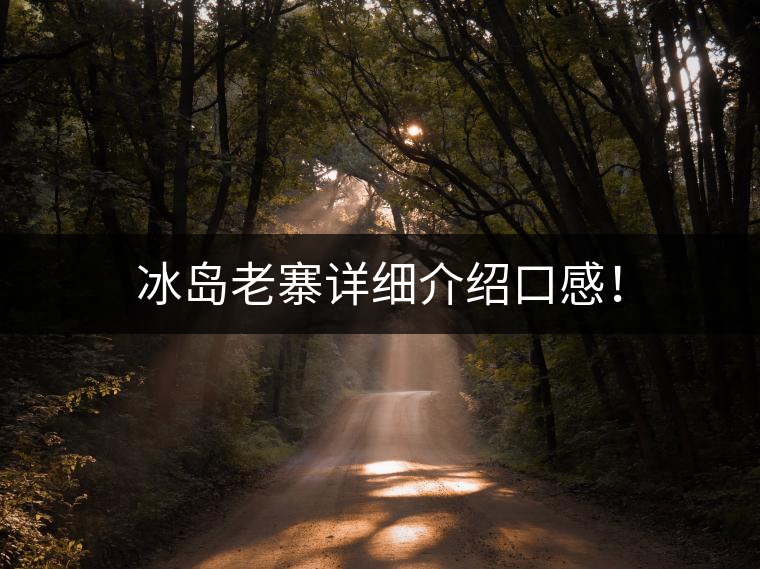 冰島老寨詳細介紹口感！